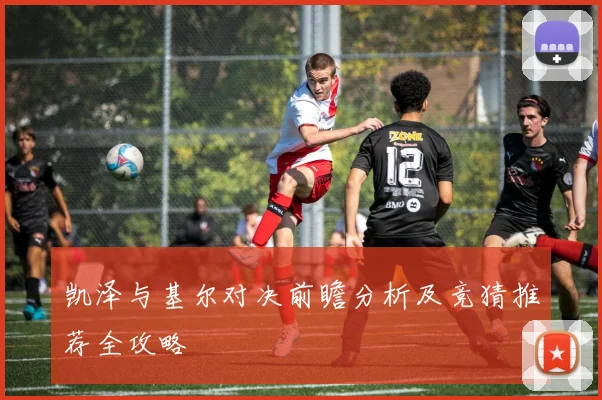 凯泽与基尔对决前瞻分析及竞猜推荐全攻略