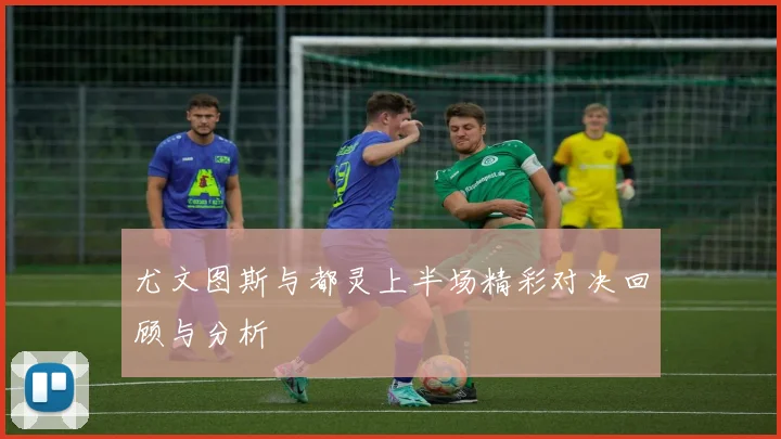 尤文图斯与都灵上半场精彩对决回顾与分析