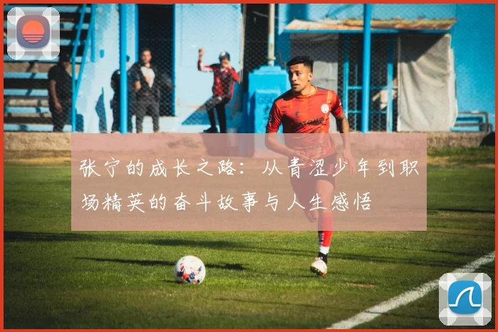 张宁的成长之路：从青涩少年到职场精英的奋斗故事与人生感悟