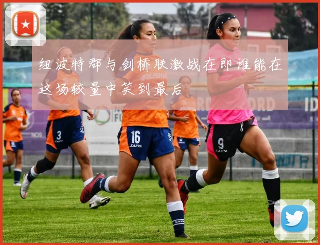 纽波特郡与剑桥联激战在即谁能在这场较量中笑到最后