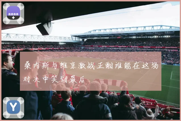 桑内斯与维京激战正酣谁能在这场对决中笑到最后
