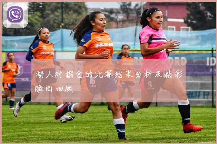 湖人对掘金的比赛结果分析及精彩瞬间回顾