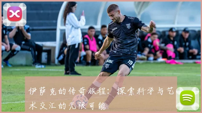 伊萨克的传奇旅程：探索科学与艺术交汇的无限可能