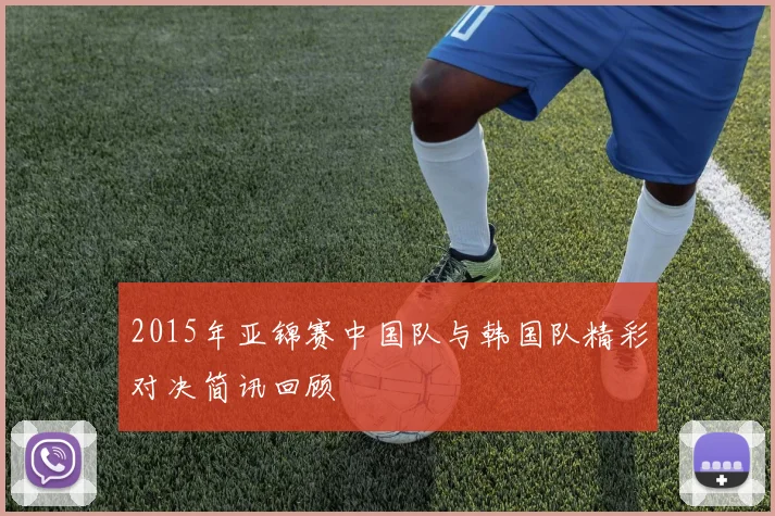 2015年亚锦赛中国队与韩国队精彩对决简讯回顾