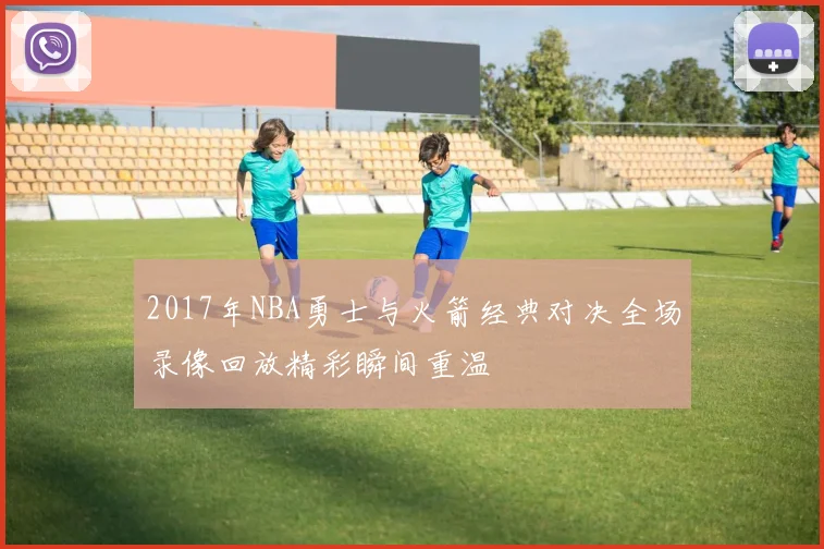 2017年NBA勇士与火箭经典对决全场录像回放精彩瞬间重温
