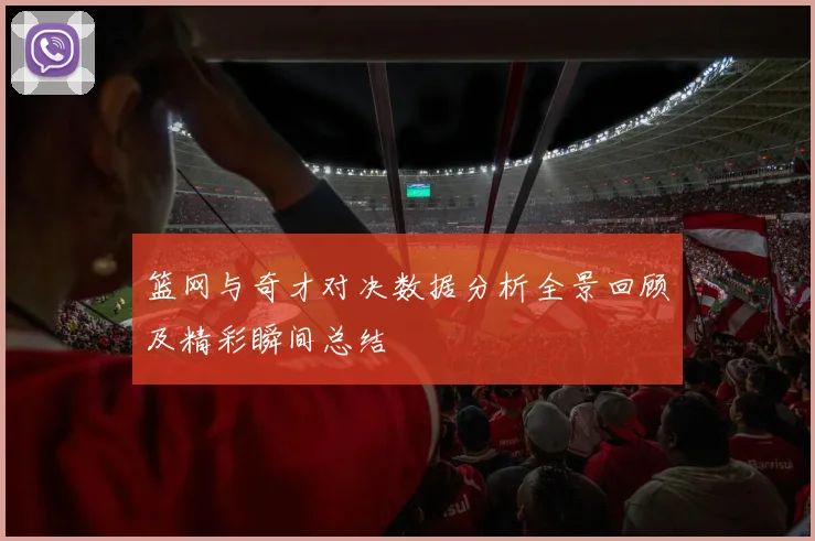 篮网与奇才对决数据分析全景回顾及精彩瞬间总结